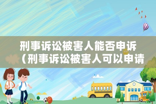 刑事訴訟被害人能否申訴（刑事訴訟被害人可以申請復議嗎）