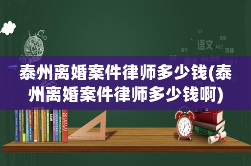 泰州離婚案件律師多少錢(泰州離婚案件律師多少錢啊)