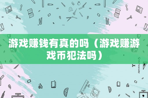游戲賺錢有真的嗎（游戲賺游戲幣犯法嗎）