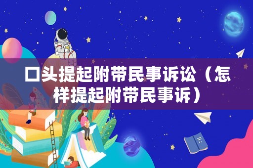 口頭提起附帶民事訴訟（怎樣提起附帶民事訴）