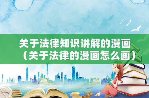 關于法律知識講解的漫畫（關于法律的漫畫怎么畫）