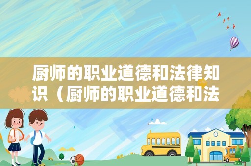 廚師的職業(yè)道德和法律知識(shí)（廚師的職業(yè)道德和法律知識(shí)有哪些）