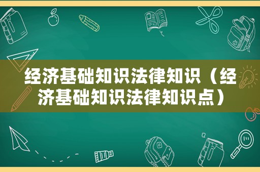 經濟基礎知識法律知識（經濟基礎知識法律知識點）