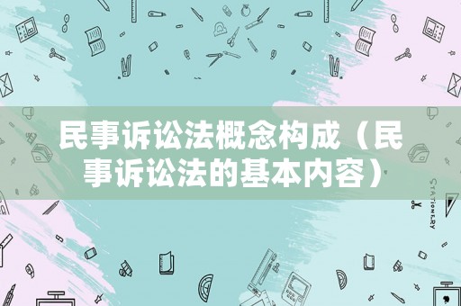 民事訴訟法概念構成（民事訴訟法的基本內容）