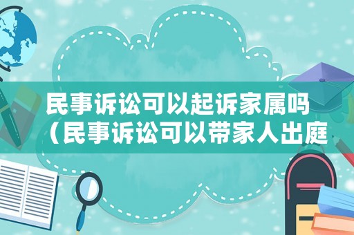 民事訴訟可以起訴家屬嗎（民事訴訟可以帶家人出庭嗎）