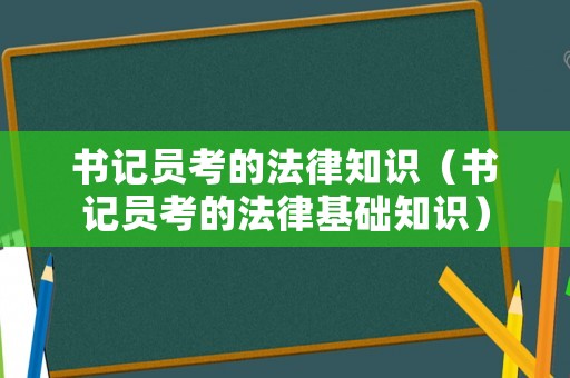 書(shū)記員考的法律知識(shí)（書(shū)記員考的法律基礎(chǔ)知識(shí)）