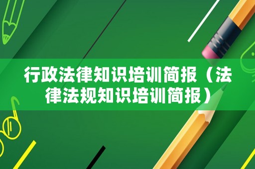 行政法律知識(shí)培訓(xùn)簡(jiǎn)報(bào)（法律法規(guī)知識(shí)培訓(xùn)簡(jiǎn)報(bào)）