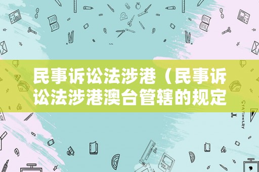 民事訴訟法涉港（民事訴訟法涉港澳臺管轄的規(guī)定）
