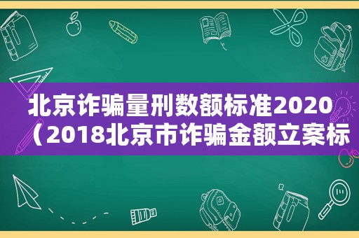 北京詐騙量刑數額標準2020（2018北京市詐騙金額立案標準）
