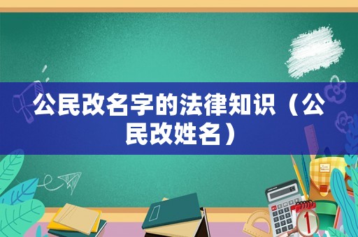 公民改名字的法律知識（公民改姓名）