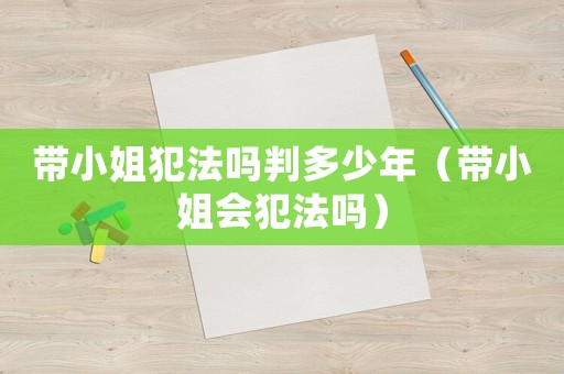 帶小姐犯法嗎判多少年（帶小姐會犯法嗎）
