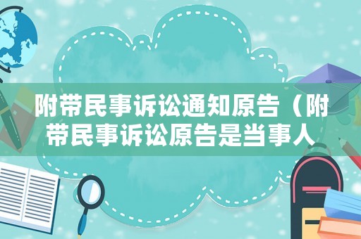 附帶民事訴訟通知原告（附帶民事訴訟原告是當事人嗎）