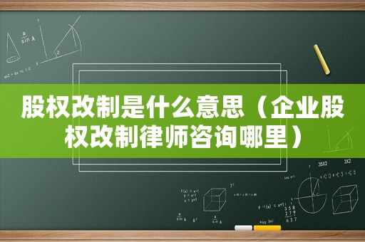 股權(quán)改制是什么意思（企業(yè)股權(quán)改制律師咨詢哪里）