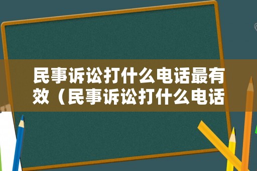 民事訴訟打什么電話最有效（民事訴訟打什么電話最有效果）