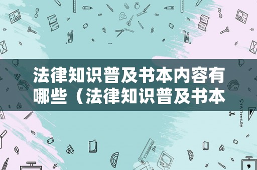 法律知識普及書本內(nèi)容有哪些（法律知識普及書本內(nèi)容有哪些圖片）