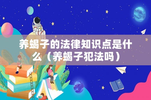 養蝎子的法律知識點是什么（養蝎子犯法嗎）