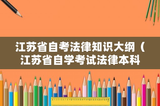 江蘇省自考法律知識大綱（江蘇省自學考試法律本科科目表）
