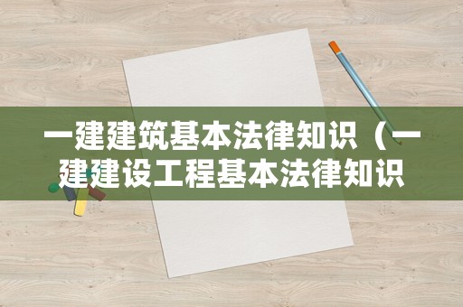 一建建筑基本法律知識（一建建設工程基本法律知識）