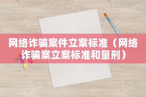 網(wǎng)絡(luò)詐騙案件立案標(biāo)準(zhǔn)（網(wǎng)絡(luò)詐騙案立案標(biāo)準(zhǔn)和量刑）