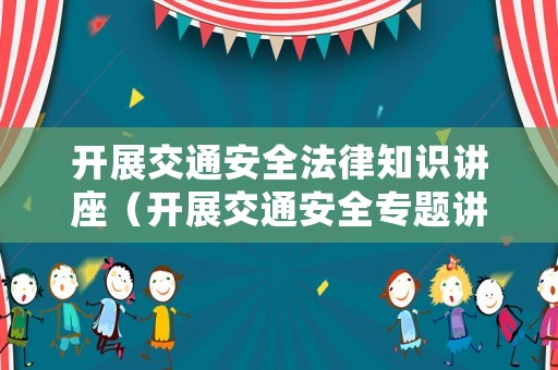 開展交通安全法律知識講座（開展交通安全專題講座）