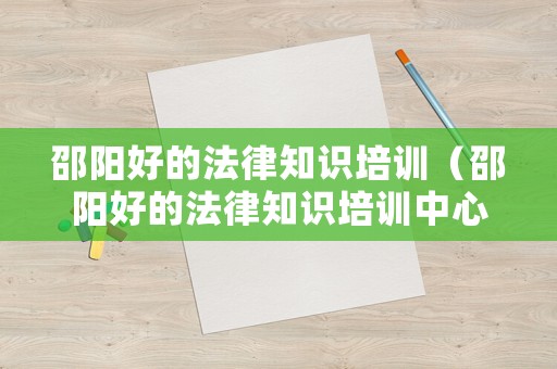 邵陽好的法律知識培訓（邵陽好的法律知識培訓中心）