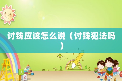 討錢應該怎么說（討錢犯法嗎）