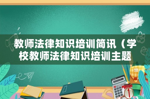 教師法律知識培訓簡訊（學校教師法律知識培訓主題）