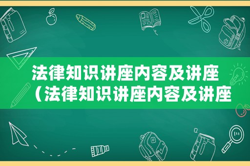 法律知識講座內容及講座（法律知識講座內容及講座心得體會）