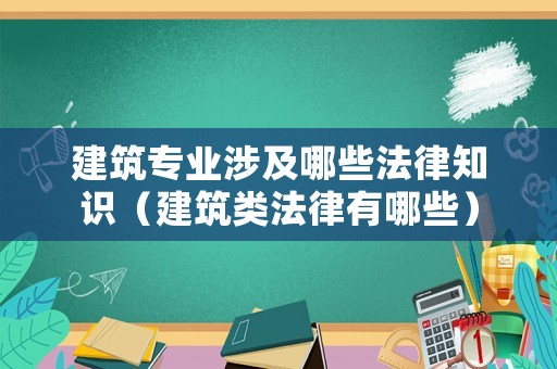建筑專業(yè)涉及哪些法律知識（建筑類法律有哪些）