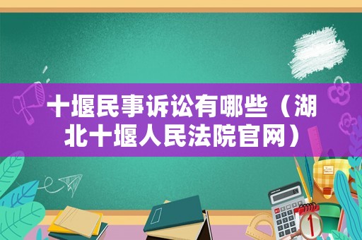十堰民事訴訟有哪些（湖北十堰人民法院官網）