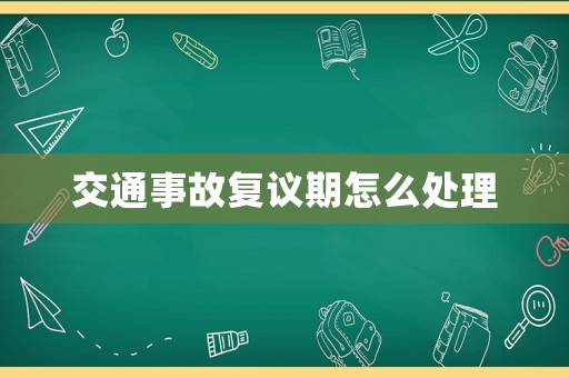 交通事故復議期怎么處理