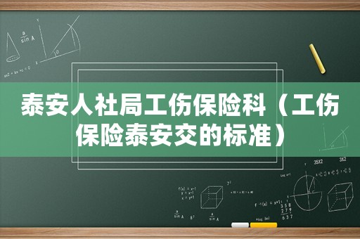 泰安人社局工傷保險科（工傷保險泰安交的標準）