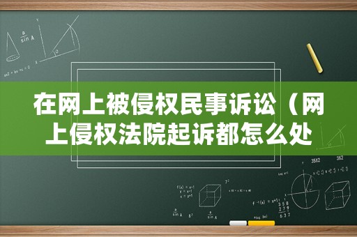 在網(wǎng)上被侵權民事訴訟（網(wǎng)上侵權法院起訴都怎么處理）
