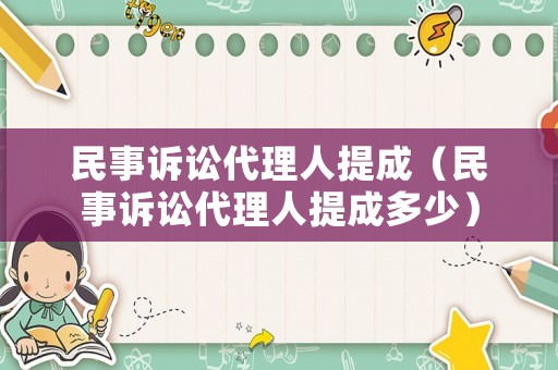 民事訴訟代理人提成（民事訴訟代理人提成多少）
