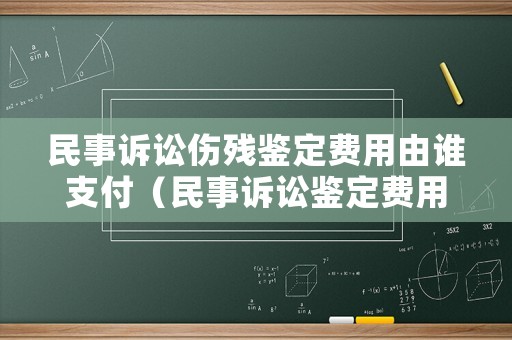 民事訴訟傷殘鑒定費用由誰支付（民事訴訟鑒定費用由誰承擔的法律依據）