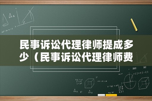 民事訴訟代理律師提成多少（民事訴訟代理律師費用標準）