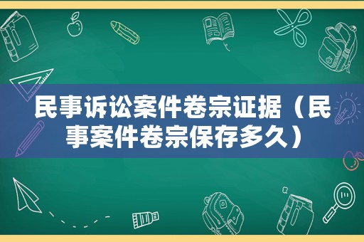 民事訴訟案件卷宗證據（民事案件卷宗保存多久）