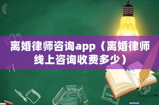 離婚律師咨詢app（離婚律師線上咨詢收費多少）