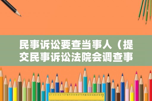 民事訴訟要查當(dāng)事人（提交民事訴訟法院會(huì)調(diào)查事實(shí)嗎）