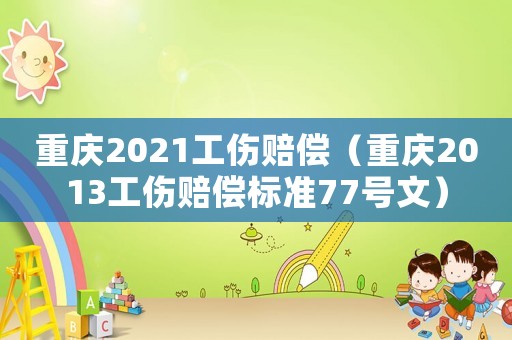 重慶2021工傷賠償（重慶2013工傷賠償標準77號文）