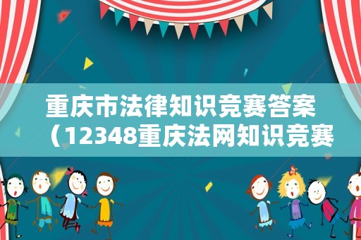 重慶市法律知識(shí)競(jìng)賽答案（12348重慶法網(wǎng)知識(shí)競(jìng)賽）