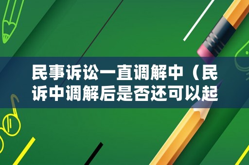 民事訴訟一直調(diào)解中（民訴中調(diào)解后是否還可以起訴）