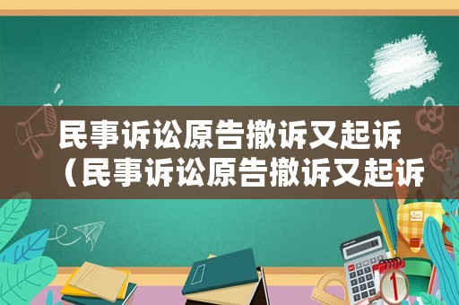 民事訴訟原告撤訴又起訴（民事訴訟原告撤訴又起訴怎么辦）