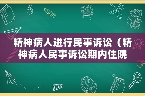 精神病人進行民事訴訟（精神病人民事訴訟期內住院了剩下時間怎么解決）