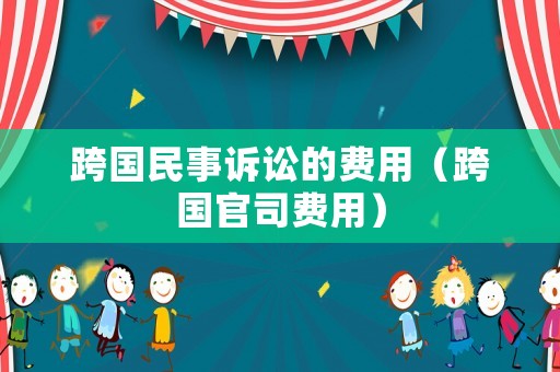 跨國民事訴訟的費用（跨國官司費用）
