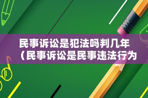 民事訴訟是犯法嗎判幾年（民事訴訟是民事違法行為嗎）