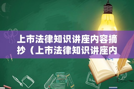 上市法律知識講座內容摘抄（上市法律知識講座內容摘抄及感悟）