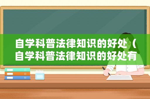 自學科普法律知識的好處（自學科普法律知識的好處有哪些）