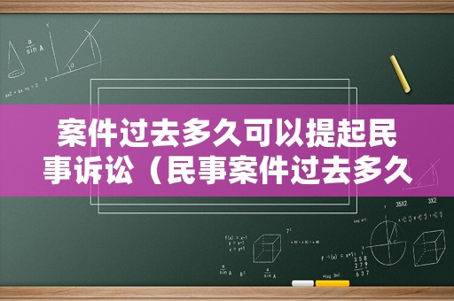 案件過去多久可以提起民事訴訟（民事案件過去多久不能立案）