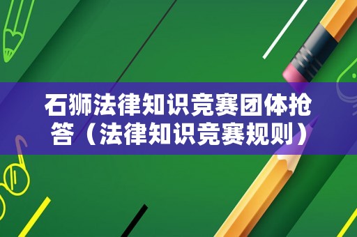 石獅法律知識競賽團體搶答（法律知識競賽規則）